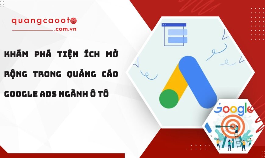 Tiện Ích Mở Rộng Trong Quảng Cáo Google Ads Ngành Ô Tô
