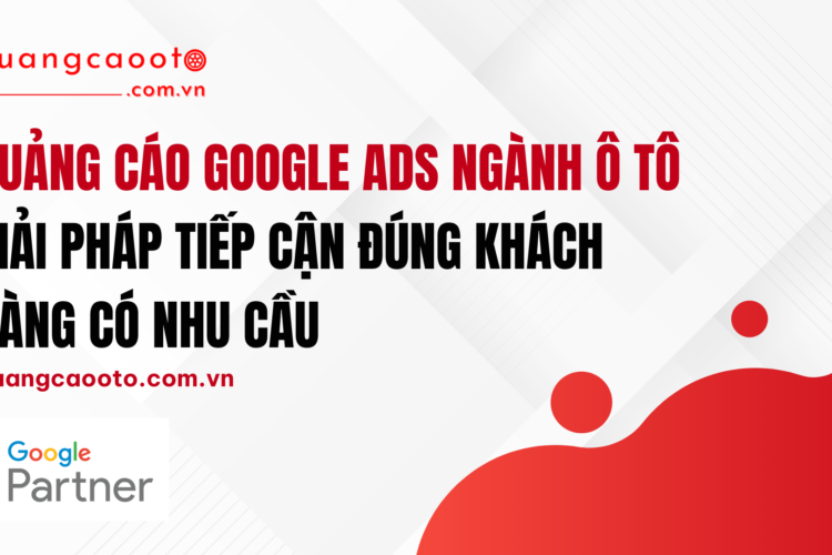 Quảng Cáo Google Ads Ngành Ô Tô – Giải Pháp Tiếp Cận Đúng Khách Hàng Có Nhu Cầu