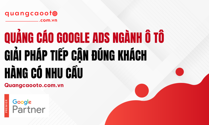 Quảng Cáo Google Ads Ngành Ô Tô – Giải Pháp Tiếp Cận Đúng Khách Hàng Có Nhu Cầu