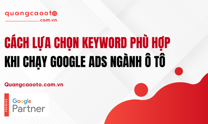 Cách Lựa Chọn Keyword Phù Hợp Khi Chạy Google Ads Ngành Ô Tô