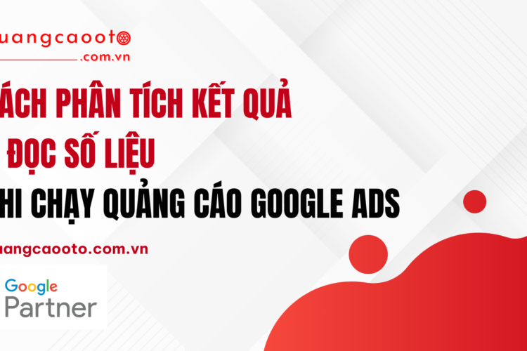 Cách Phân Tích Kết Quả & Đọc Số Liệu Khi Chạy Quảng Cáo Google Ads