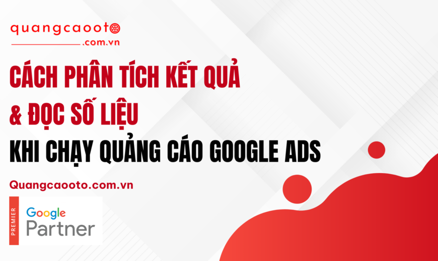 Cách Phân Tích Kết Quả & Đọc Số Liệu Khi Chạy Quảng Cáo Google Ads